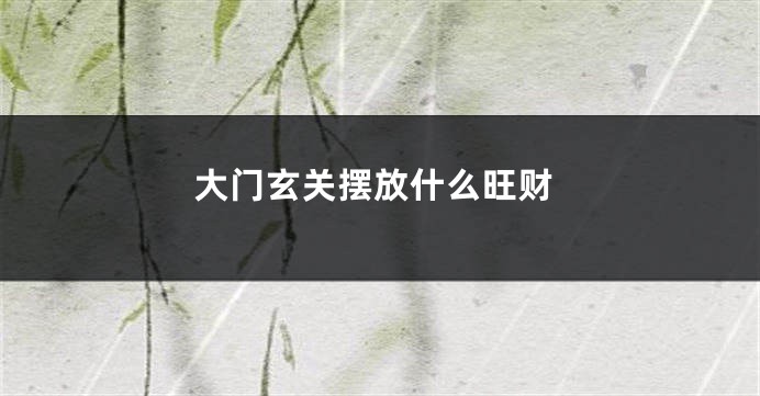 大门玄关摆放什么旺财