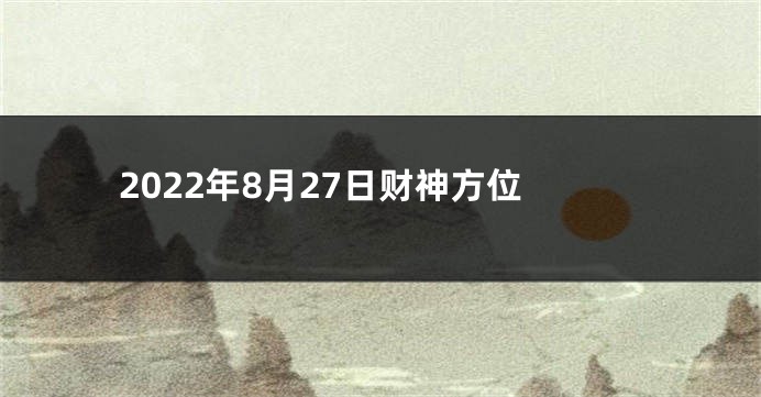 2022年8月27日财神方位