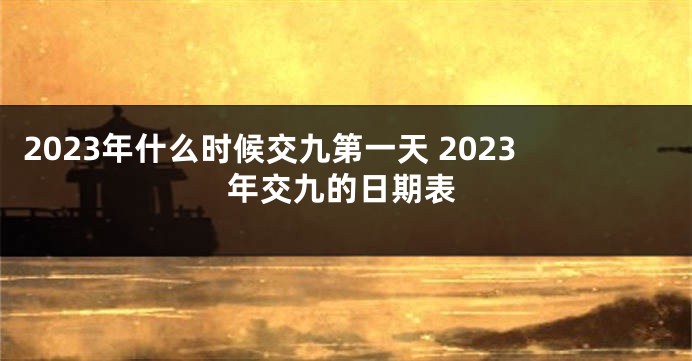 2023年什么时候交九第一天 2023年交九的日期表