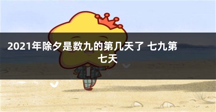 2021年除夕是数九的第几天了 七九第七天