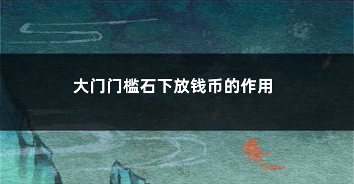 大门门槛石下放钱币的作用