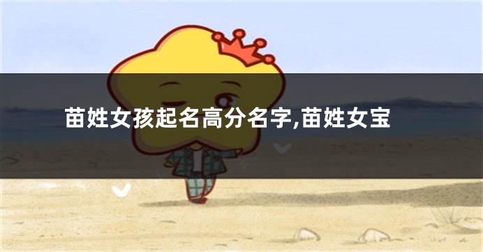 苗姓女孩起名高分名字,苗姓女宝