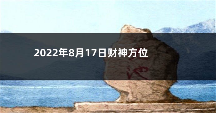 2022年8月17日财神方位