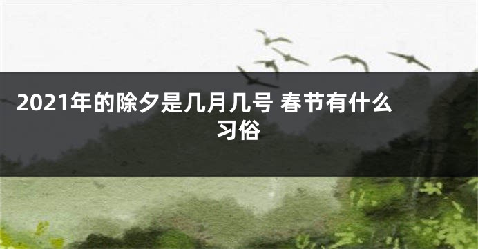 2021年的除夕是几月几号 春节有什么习俗