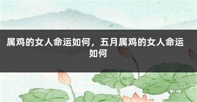 属鸡的女人命运如何，五月属鸡的女人命运如何