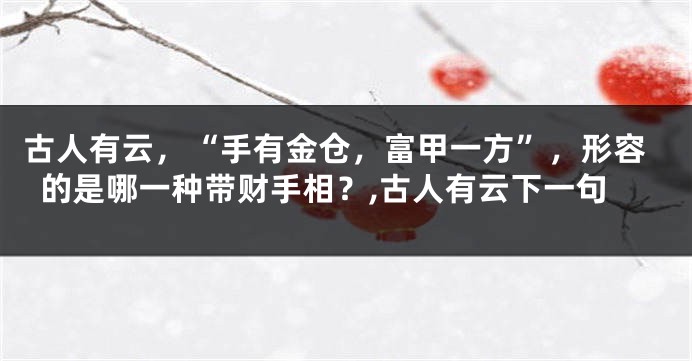 古人有云，“手有金仓，富甲一方”，形容的是哪一种带财手相？,古人有云下一句