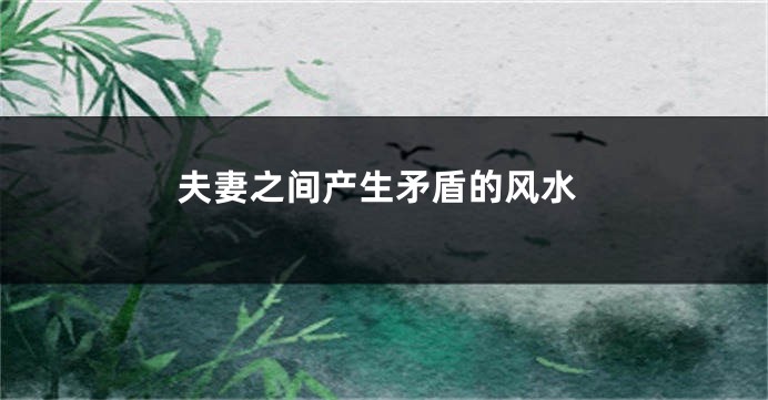 夫妻之间产生矛盾的风水