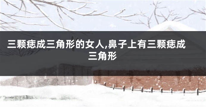 三颗痣成三角形的女人,鼻子上有三颗痣成三角形