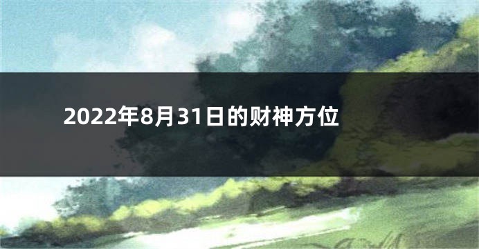 2022年8月31日的财神方位