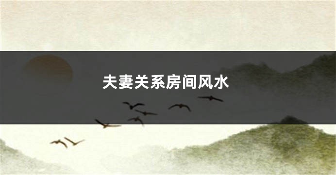 夫妻关系房间风水