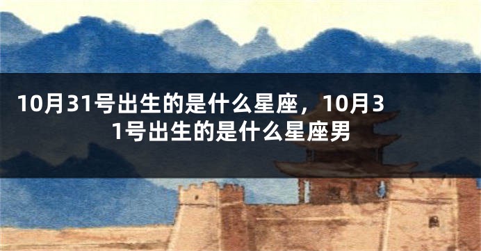 10月31号出生的是什么星座，10月31号出生的是什么星座男
