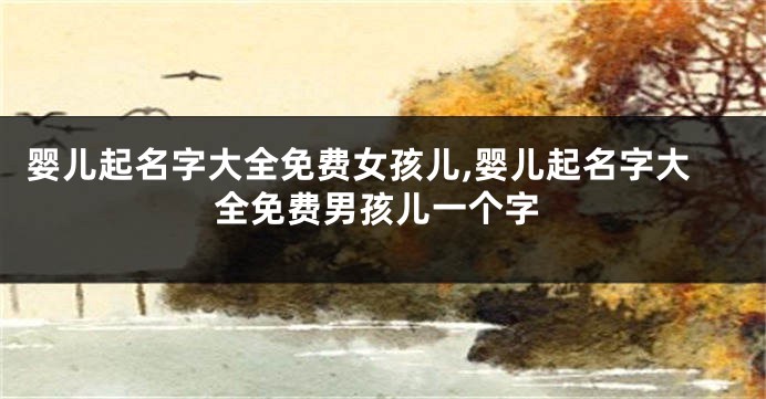 婴儿起名字大全免费女孩儿,婴儿起名字大全免费男孩儿一个字
