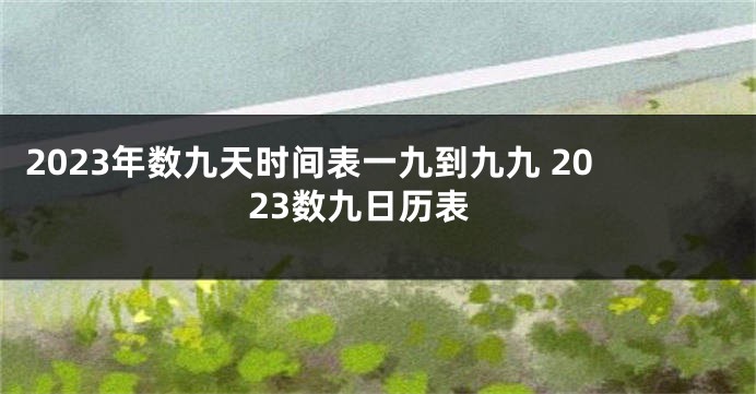 2023年数九天时间表一九到九九 2023数九日历表