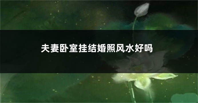 夫妻卧室挂结婚照风水好吗