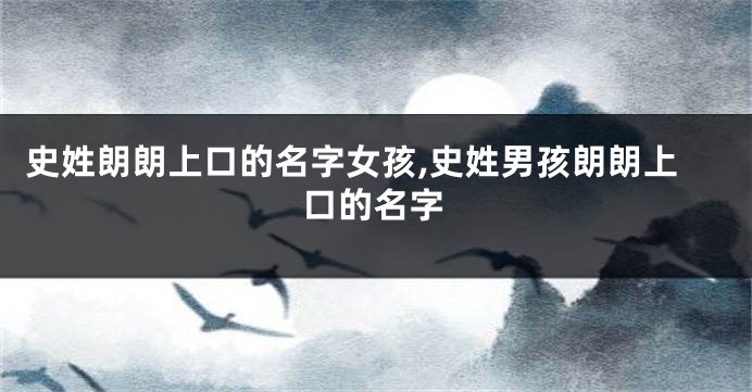 史姓朗朗上口的名字女孩,史姓男孩朗朗上口的名字