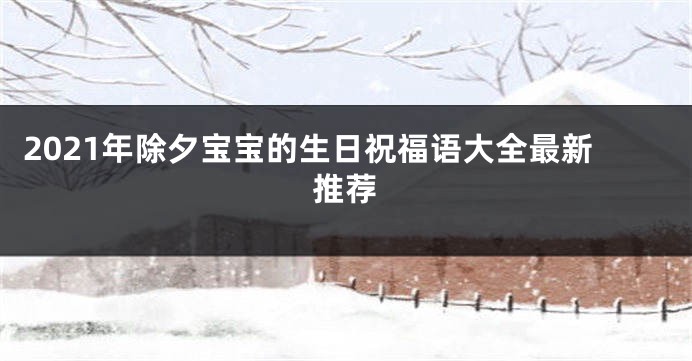 2021年除夕宝宝的生日祝福语大全最新推荐