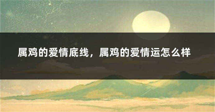 属鸡的爱情底线，属鸡的爱情运怎么样
