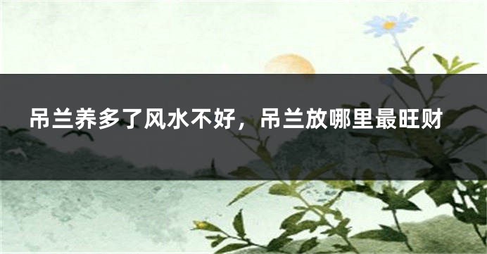 吊兰养多了风水不好，吊兰放哪里最旺财