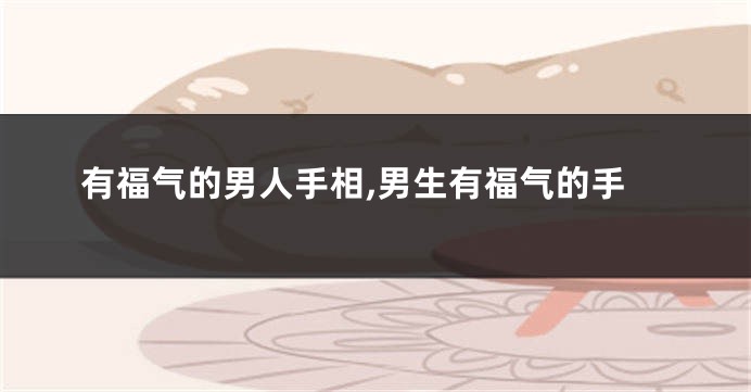 有福气的男人手相,男生有福气的手