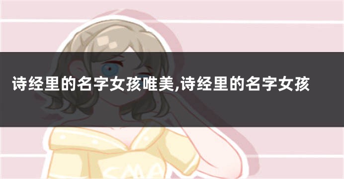 诗经里的名字女孩唯美,诗经里的名字女孩