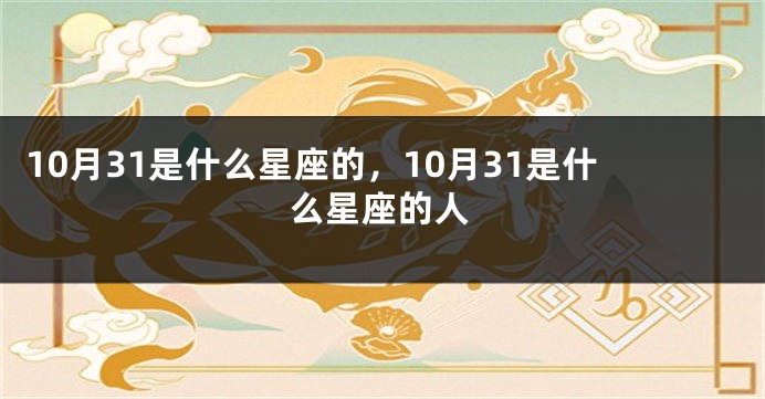 10月31是什么星座的，10月31是什么星座的人