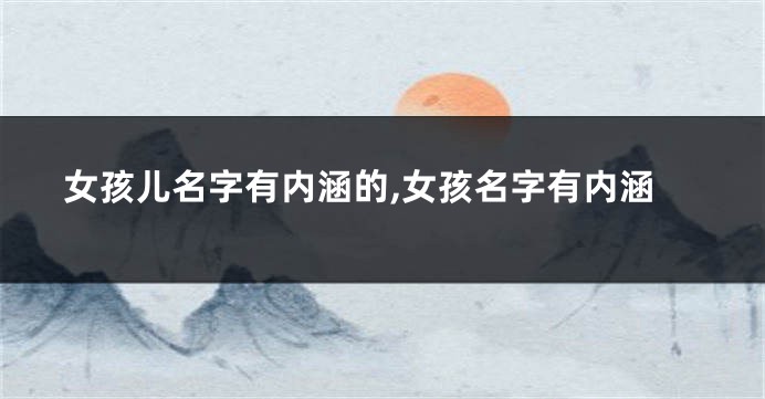 女孩儿名字有内涵的,女孩名字有内涵