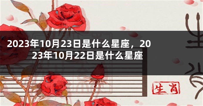2023年10月23日是什么星座，2023年10月22日是什么星座