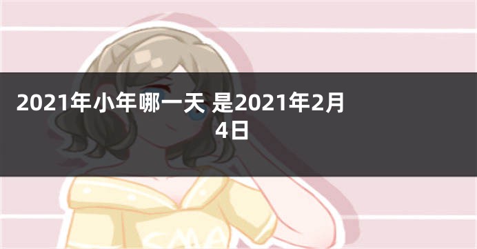2021年小年哪一天 是2021年2月4日