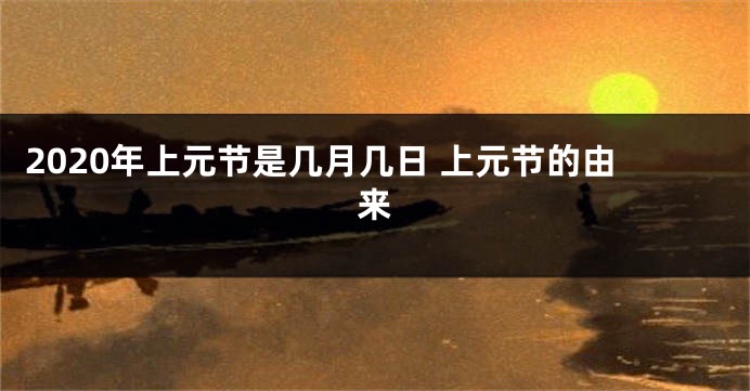2020年上元节是几月几日 上元节的由来