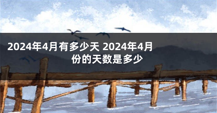 2024年4月有多少天 2024年4月份的天数是多少