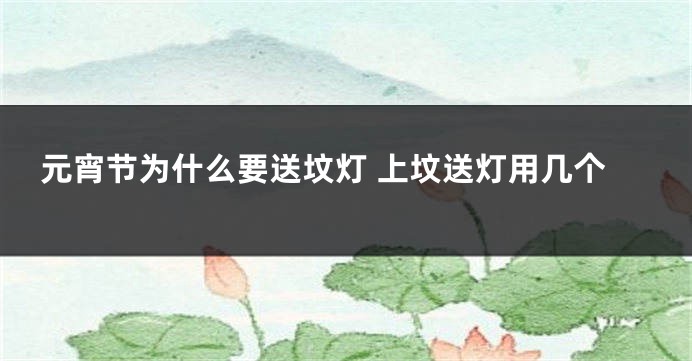 元宵节为什么要送坟灯 上坟送灯用几个