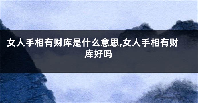 女人手相有财库是什么意思,女人手相有财库好吗