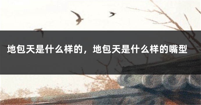 地包天是什么样的，地包天是什么样的嘴型