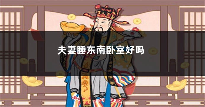 夫妻睡东南卧室好吗