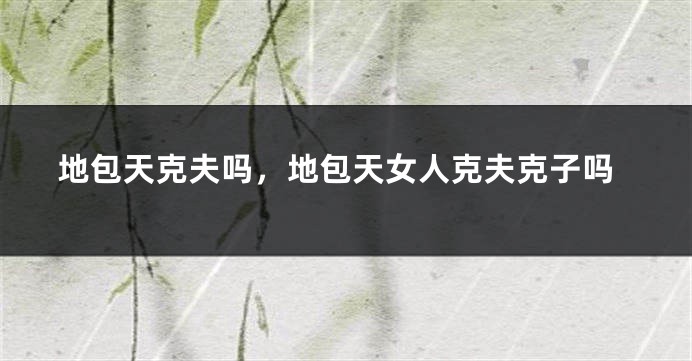地包天克夫吗，地包天女人克夫克子吗