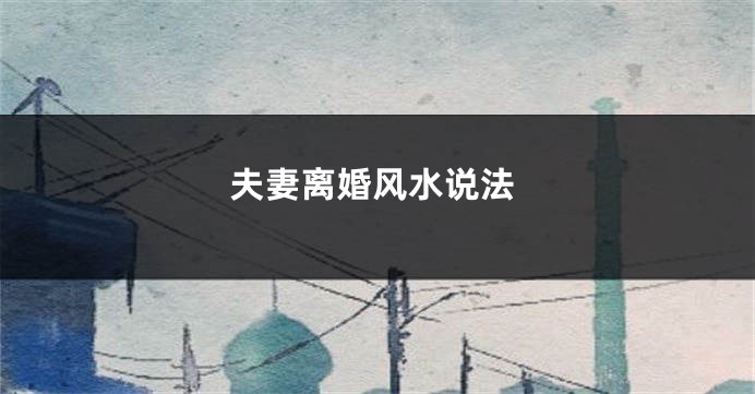夫妻离婚风水说法