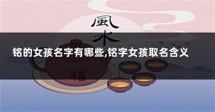 铭的女孩名字有哪些,铭字女孩取名含义