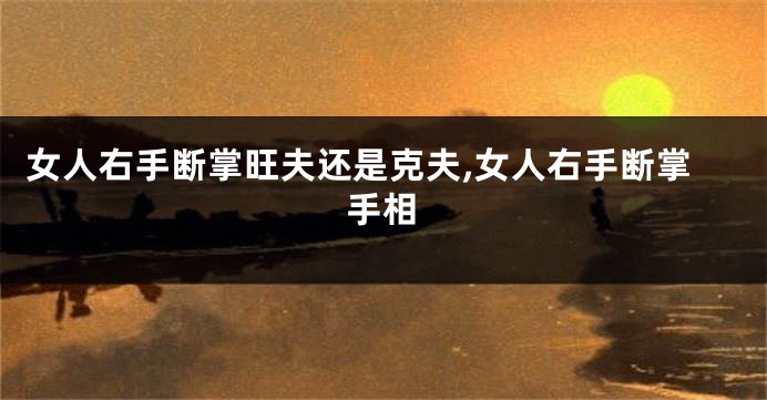 女人右手断掌旺夫还是克夫,女人右手断掌手相
