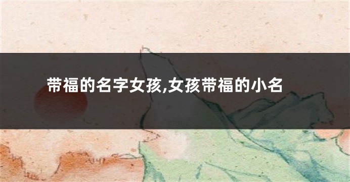 带福的名字女孩,女孩带福的小名