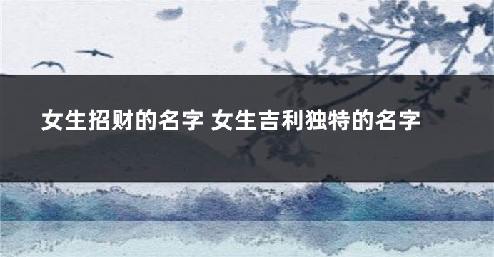 女生招财的名字 女生吉利独特的名字