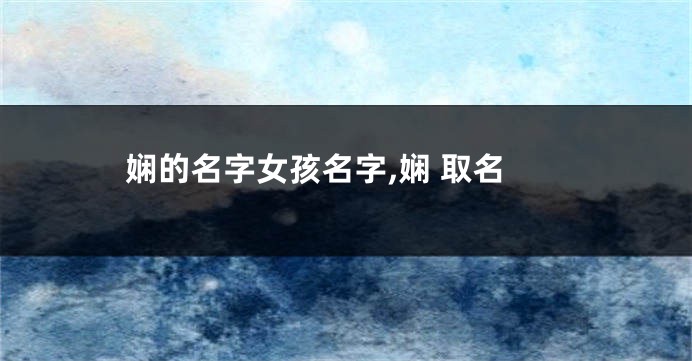 娴的名字女孩名字,娴 取名