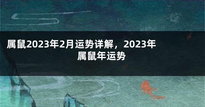 属鼠2023年2月运势详解，2023年属鼠年运势