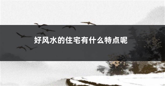 好风水的住宅有什么特点呢
