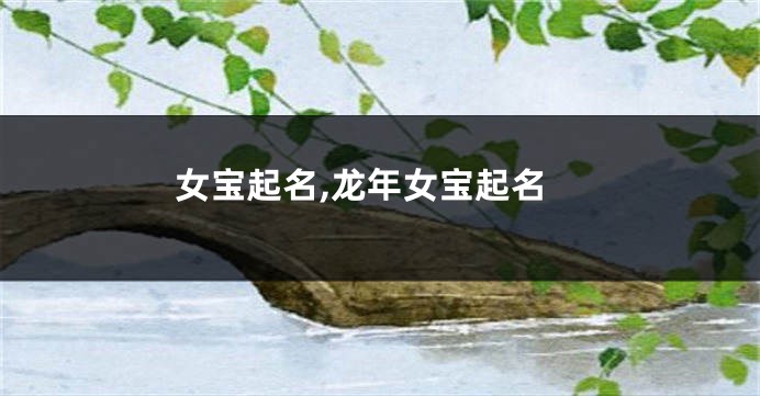 女宝起名,龙年女宝起名