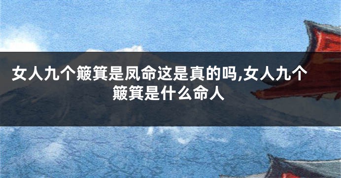 女人九个簸箕是凤命这是真的吗,女人九个簸箕是什么命人