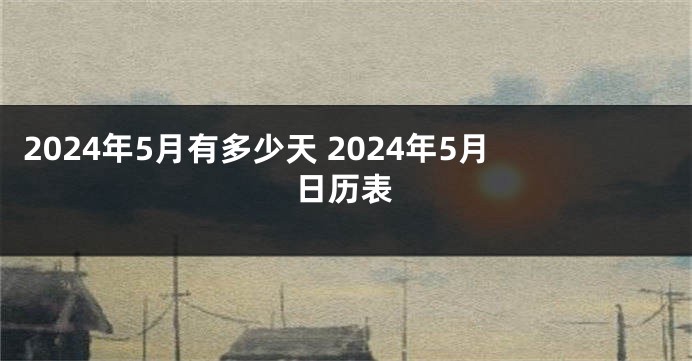 2024年5月有多少天 2024年5月日历表