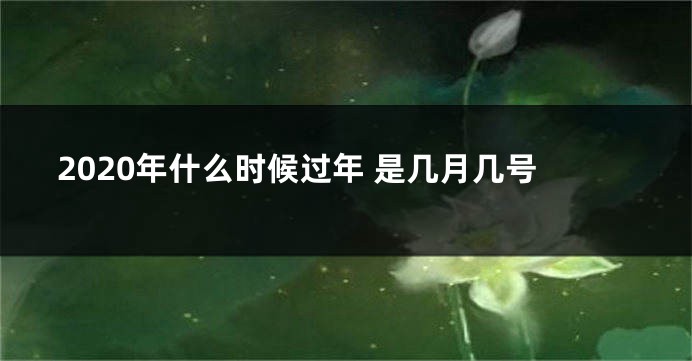 2020年什么时候过年 是几月几号
