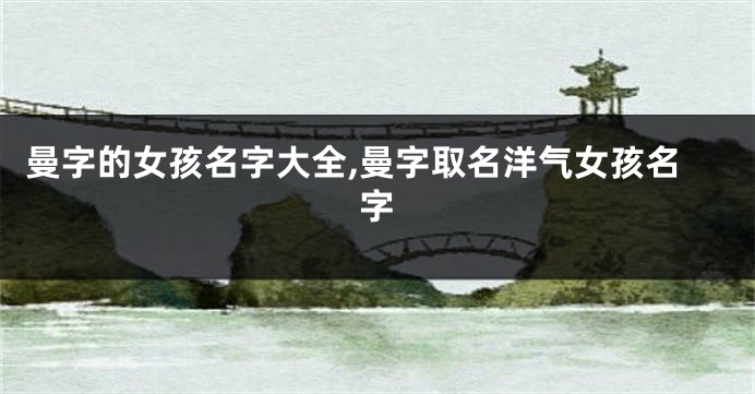曼字的女孩名字大全,曼字取名洋气女孩名字