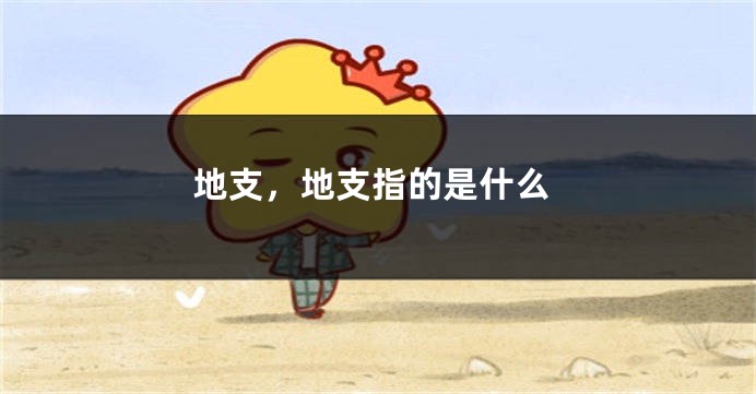 地支，地支指的是什么