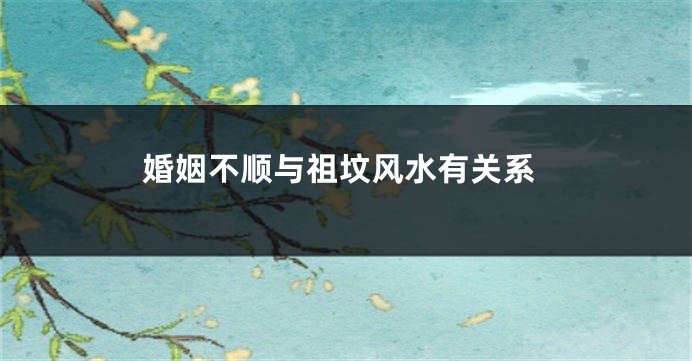 婚姻不顺与祖坟风水有关系